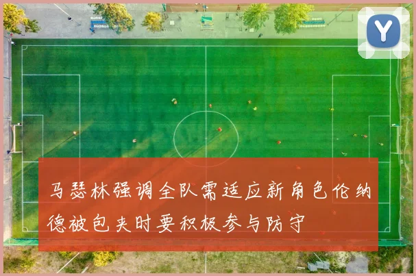 马瑟林强调全队需适应新角色伦纳德被包夹时要积极参与防守