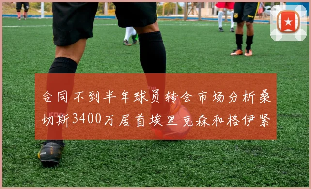 合同不到半年球员转会市场分析桑切斯3400万居首埃里克森和格伊紧随其后