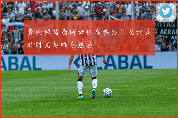 费利佩路易斯回忆在弗拉门戈的美好时光与难忘经历