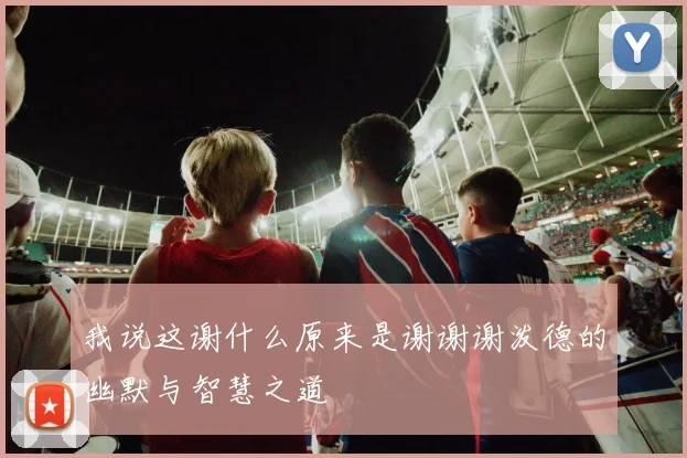 我说这谢什么原来是谢谢谢泼德的幽默与智慧之道