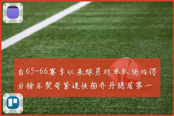 自65-66赛季以来球员对单队场均得分榜东契奇紧追快船乔丹稳居第一