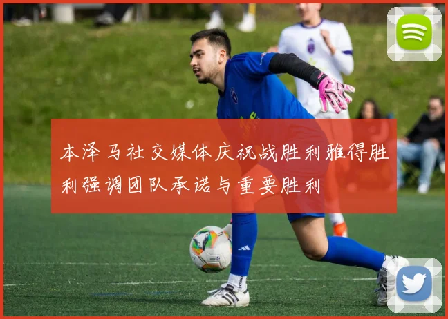 本泽马社交媒体庆祝战胜利雅得胜利强调团队承诺与重要胜利