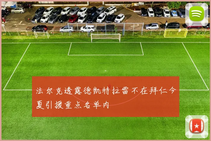 法尔克透露德凯特拉雷不在拜仁今夏引援重点名单内