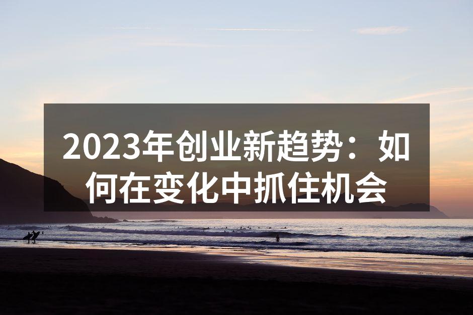 2023年创业新趋势：如何在变化中抓住机会