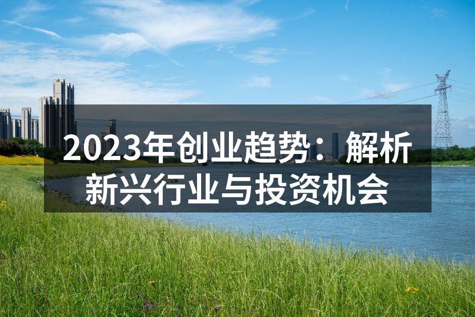 2023年创业趋势：解析新兴行业与投资机会